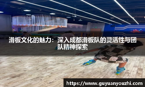 滑板文化的魅力：深入成都滑板队的灵活性与团队精神探索
